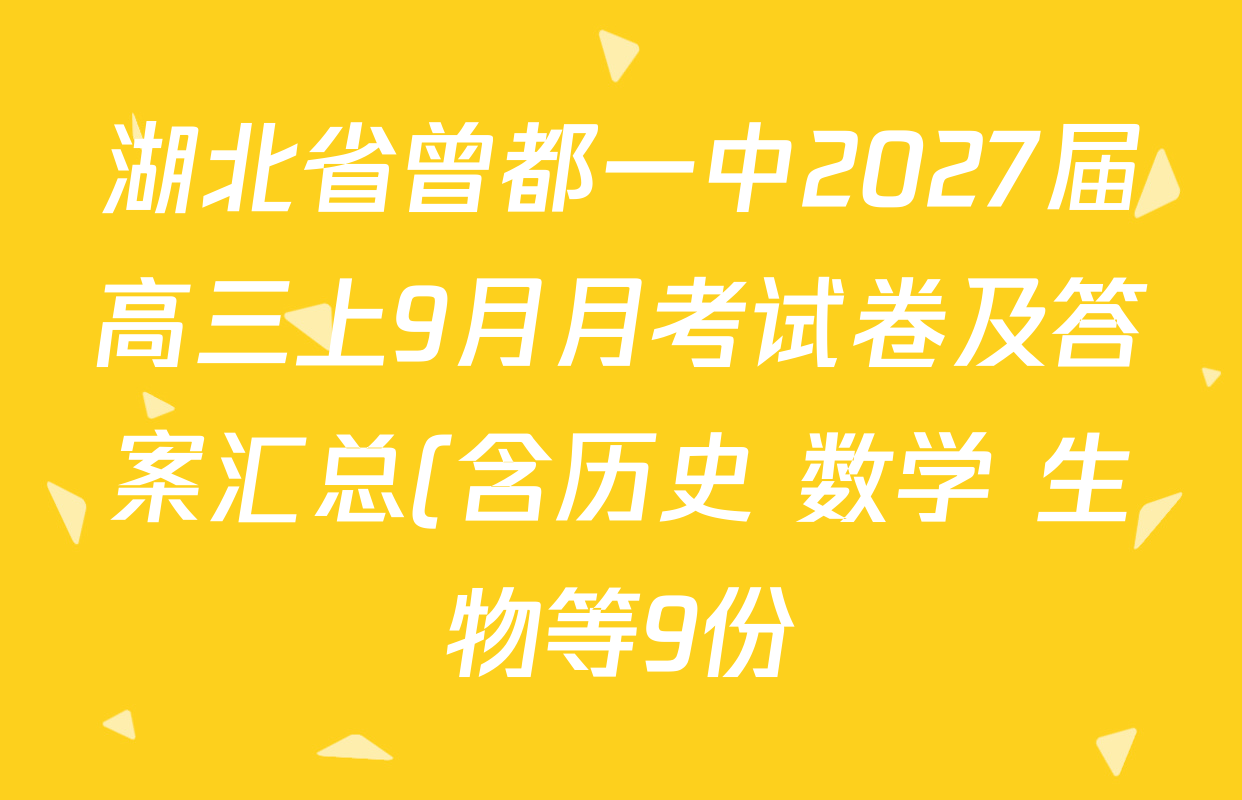 湖北省曾都一中2027届高三上9月月考试卷及答案汇总(含历史 数学 生物等9份) 湖北省曾都一中2027届高三上9月月考试卷及答案汇总(含历史 数学 生物等9份)